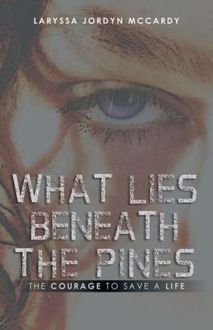 What Lies Beneath the Pines: The Courage to Save a Life de Laryssa Jordyn McCardy