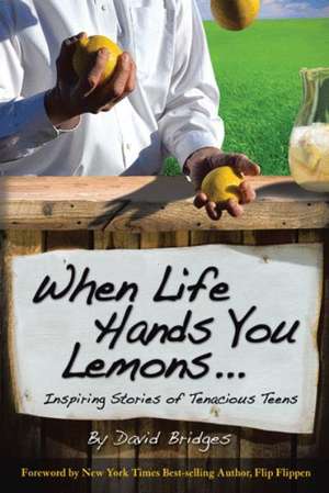 When Life Hands You Lemons ...: Inspiring Stories of Tenacious Teens de David Bridges