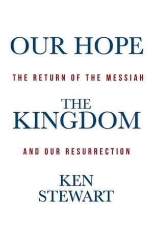 Our Hope the Kingdom: The Return of the Messiah and Our Resurrection de Ken Stewart