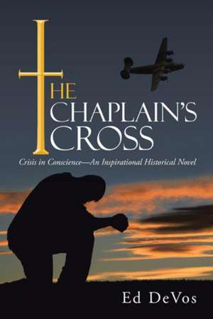 The Chaplain's Cross: Crisis in Conscience-An Inspirational Historical Novel de Ed Devos