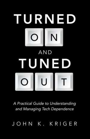 Turned on and Tuned Out: A Practical Guide to Understanding and Managing Tech Dependence de John K. Kriger