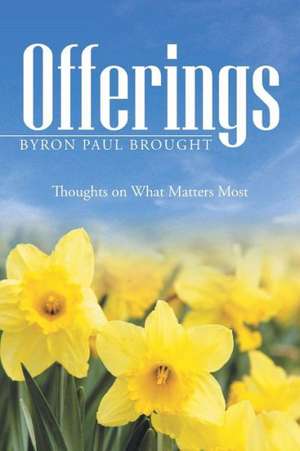 Offerings: Thoughts on What Matters Most de Byron Paul Brought