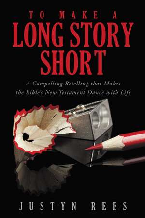 To Make a Long Story Short: A Compelling Retelling that Makes the Bible?s New Testament Dance with Life de Justyn Rees