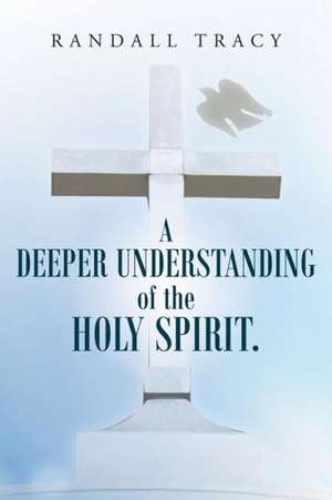 A Deeper Understanding of the Holy Spirit. de Randall Tracy