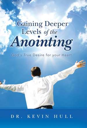 Gaining Deeper Levels of the Anointing de Kevin Hull