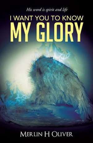 I Want You to Know My Glory de Merlin H. Oliver