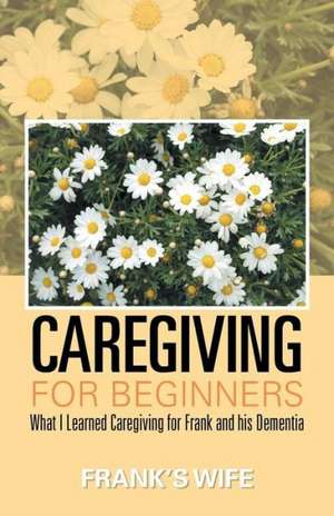 Caregiving for Beginners de Frank's Wife