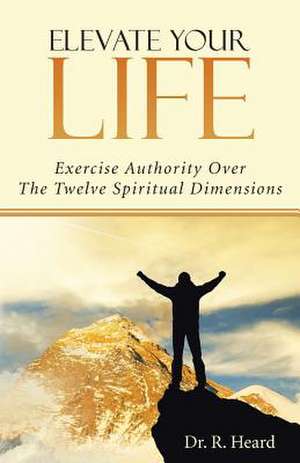 Elevate Your Life de Dr R. Heard