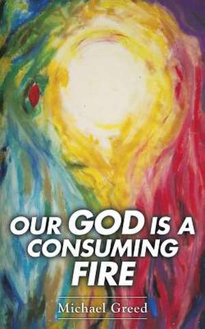 Our God Is a Consuming Fire de Michael Greed