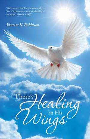 There's Healing in His Wings de Vanessa K. Robinson