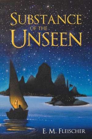 Substance of the Unseen de E. M. Fleischer