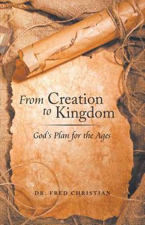 From Creation to Kingdom de Dr Fred Christian