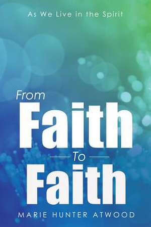 From Faith to Faith de Marie Hunter Atwood