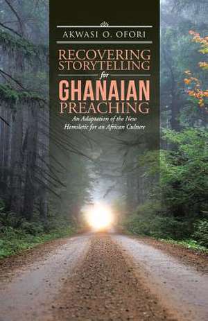 Recovering Storytelling for Ghanaian Preaching: An Adaptation of the New Homiletic for an African Culture de Akwasi O. Ofori