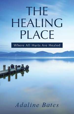 The Healing Place: Where All Hurts Are Healed de Adaline Bates