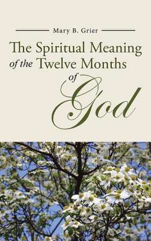 The Spiritual Meaning of the Twelve Months of God de Mary B. Grier