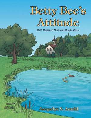 Betty Bee's Attitude: With Mortimer, Millie and Maude Mouse de Jacquelyn S. Arnold