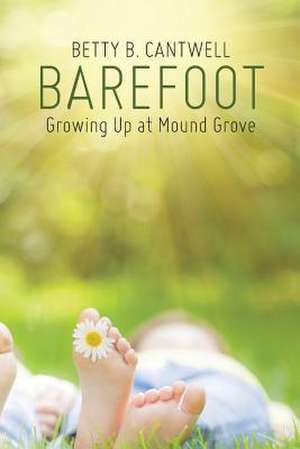 Barefoot: Growing Up at Mound Grove de Betty B. Cantwell