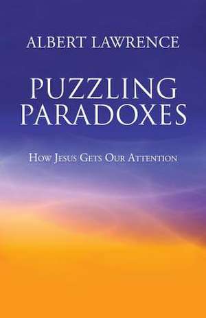 Puzzling Paradoxes: How Jesus Gets Our Attention de Albert Lawrence