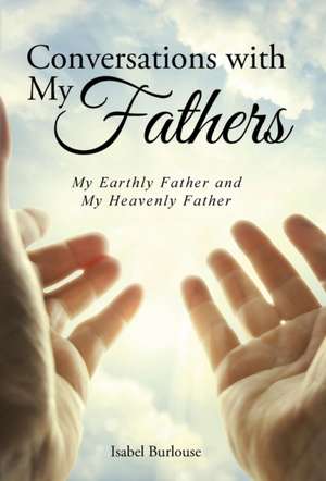 Conversations with My Fathers: My Earthly Father and My Heavenly Father de Isabel Burlouse