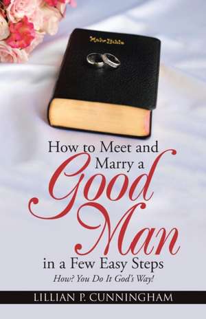 How to Meet and Marry a Good Man in a Few Easy Steps de Lillian P. Cunningham