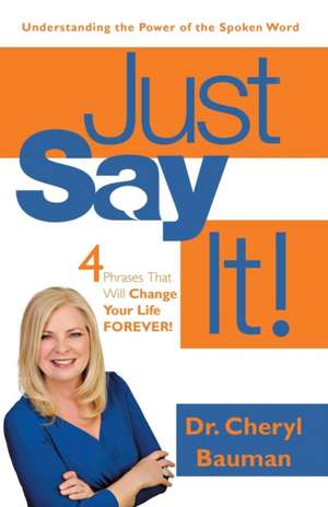 Just Say It!: Four Phrases That Will Change Your Life Forever! de Dr Cheryl Bauman