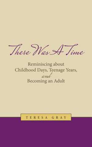 There Was a Time: Reminiscing about Childhood Days, Teenage Years, and Becoming an Adult de Teresa Gray