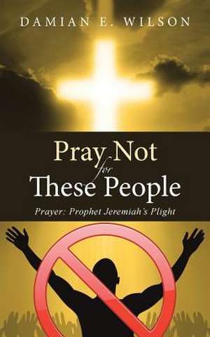 Pray Not for These People de Damian E. Wilson