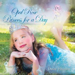 Opal Rose, Princess for a Day de Dixie Hadley