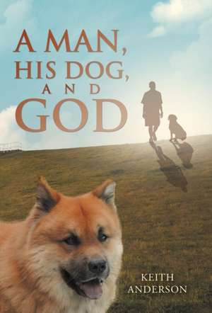 A Man, His Dog, and God de Keith Anderson