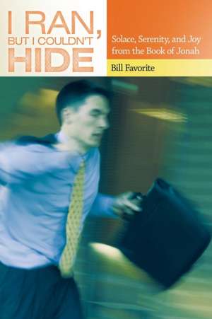 I Ran, But I Couldn't Hide: Solace, Serenity, and Joy from the Book of Jonah de Bill Favorite