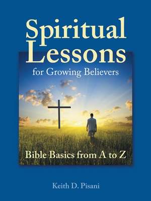 Spiritual Lessons for Growing Believers de Keith D. Pisani