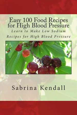 Easy 100 Food Recipes for High Blood Pressure de Sabrina Kendall