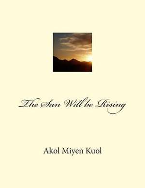 The Sun Will Be Rising de Akol Miyen Kuol