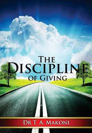 The Discipline of Giving de T. A. Makoni