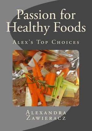 Passion for Healthy Foods - Alex's Top Choices de Alexandra Zawieracz