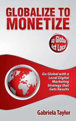 Globalize to Monetize de Gabriela Taylor