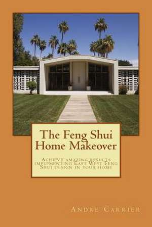 The Feng Shui Home Makeover de MR Andre E. Carrier