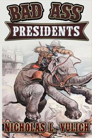 Bad Ass Presidents de Nicholas L. Vulich