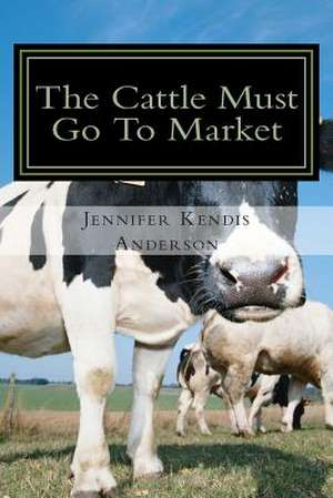 The Cattle Must Go to Market de Jennifer Kendis Anderson