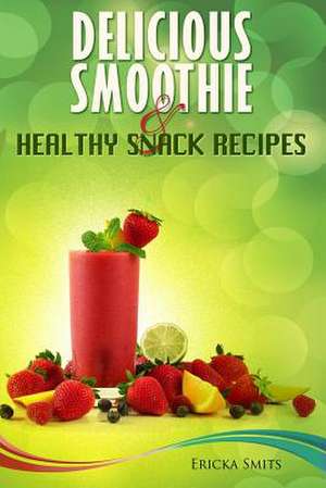 Delicious Smoothie & Healthy Snack Recipes de Ericka Smits