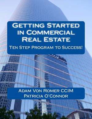 Getting Started in Commercial Real Estate Ten Step Program to Success! de Adam Von Romer CCIM