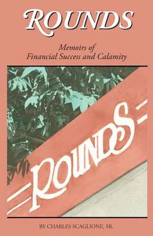 Rounds- Memoirs of Financial Success and Calamity de MR Charles Scaglione Sr