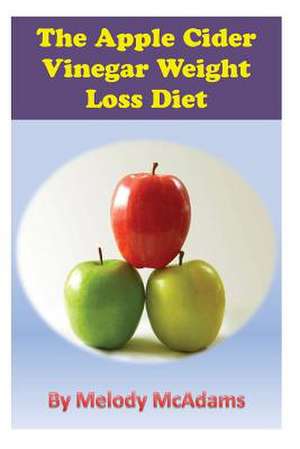 The Apple Cider Vinegar Weight Loss Diet de Melody McAdams