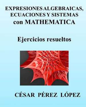 Expresiones Algebraicas, Ecuaciones y Sistemas Con Mathematica de Cesar Perez Lopez