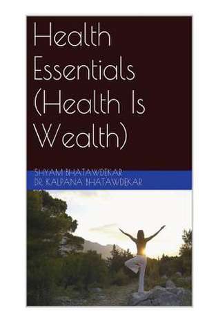 Health Essentials (Health Is Wealth) de Shyam Bhatawdekar