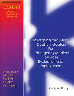 Developing and Using Quality Indicators for Emergency Medical Services Evaluation and Improvement de Craig Stroup