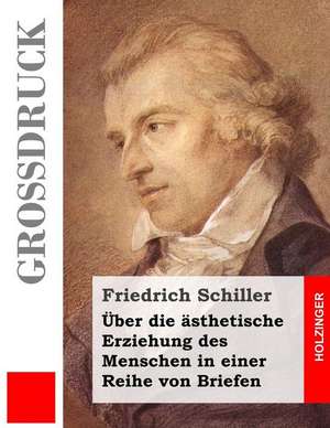 Uber Die Asthetische Erziehung Des Menschen in Einer Reihe Von Briefen (Grossdruck) de Friedrich Schiller