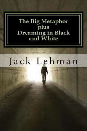 The Big Metaphor (Plus Dreaming in Black and White) de Jack Lehman