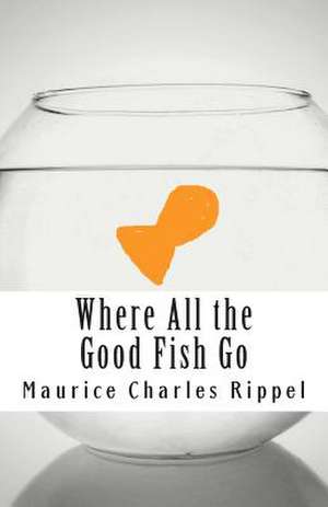 Where All the Good Fish Go de Maurice Charles Rippel